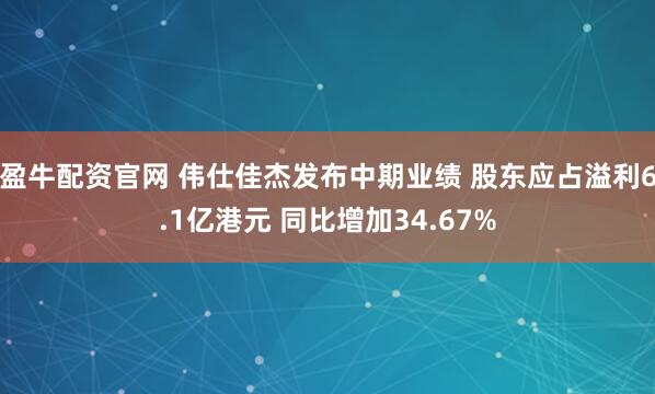 盈牛配资官网 伟仕佳杰发布中期业绩 股东应占溢利6.1亿港元 同比增加34.67%