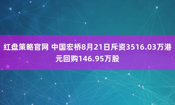 红盘策略官网 中国宏桥8月21日斥资3516.03万港元回购146.95万股