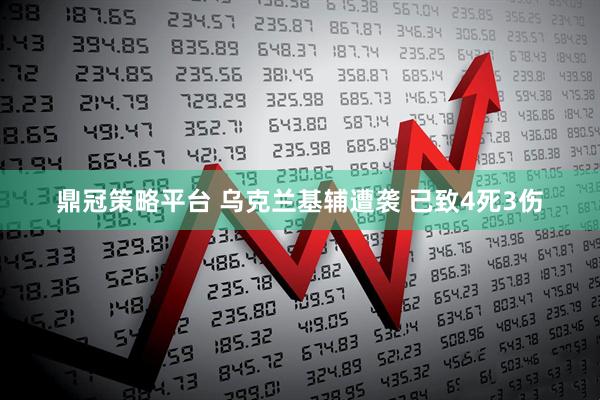 鼎冠策略平台 乌克兰基辅遭袭 已致4死3伤