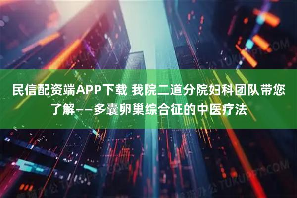 民信配资端APP下载 我院二道分院妇科团队带您了解——多囊卵巢综合征的中医疗法