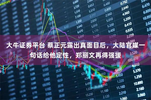 大牛证券平台 蔡正元露出真面目后，大陆官媒一句话给他定性，郑丽文再得强援