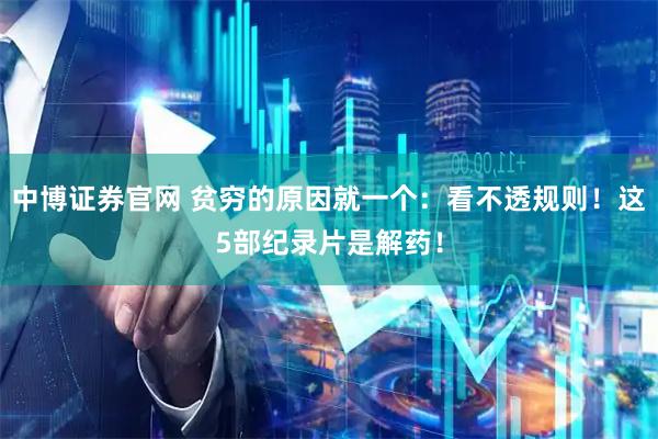 中博证券官网 贫穷的原因就一个：看不透规则！这5部纪录片是解药！