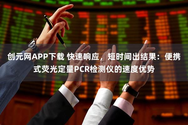 创元网APP下载 快速响应，短时间出结果：便携式荧光定量PCR检测仪的速度优势