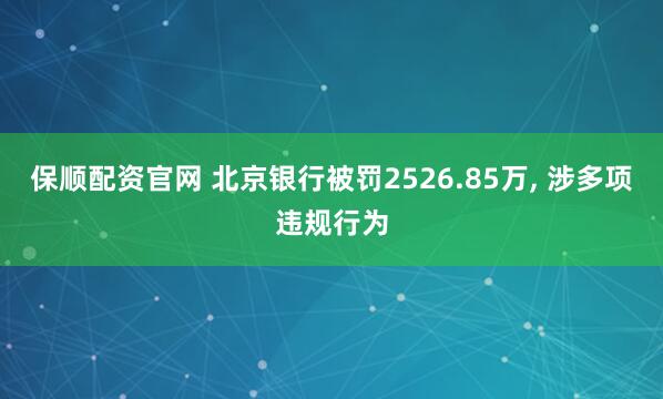 保顺配资官网 北京银行被罚2526.85万, 涉多项违规行为