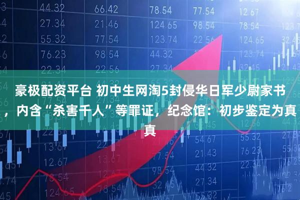 豪极配资平台 初中生网淘5封侵华日军少尉家书，内含“杀害千人”等罪证，纪念馆：初步鉴定为真