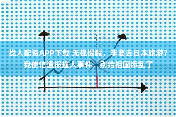 找人配资APP下载 无视提醒，非要去日本旅游？我使馆通报撞人事件，别给祖国添乱了