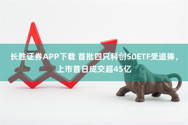长胜证券APP下载 首批四只科创50ETF受追捧，上市首日成交超45亿