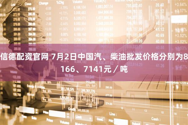 信德配资官网 7月2日中国汽、柴油批发价格分别为8166、7141元／吨