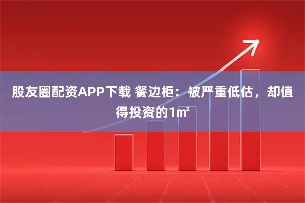 股友圈配资APP下载 餐边柜：被严重低估，却值得投资的1㎡