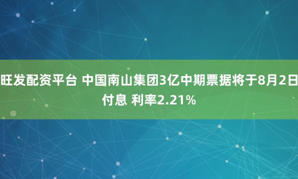 旺发配资平台 中国南山集团3亿中期票据将于8月2日付息 利率2.21%