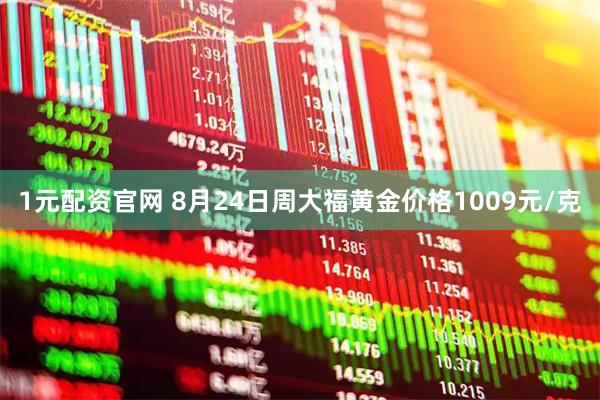 1元配资官网 8月24日周大福黄金价格1009元/克