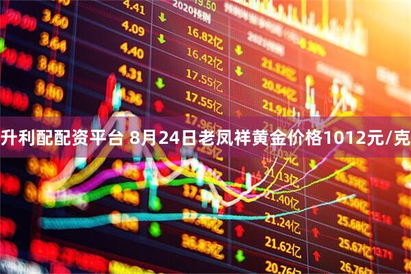 升利配配资平台 8月24日老凤祥黄金价格1012元/克